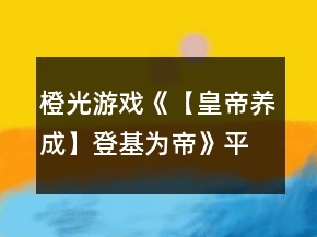 橙光游戏《【皇帝养成】登基为帝》平叛攻略