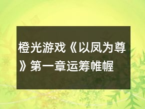 橙光游戏《以凤为尊》第一章运筹帷幄攻略
