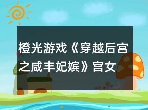 橙光游戏《穿越后宫之咸丰妃嫔》宫女线触发皇上御花园剧情攻略