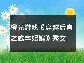 橙光游戏《穿越后宫之咸丰妃嫔》秀女怀孕生育攻略