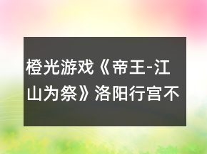 橙光游戏《帝王-江山为祭》洛阳行宫不死攻略