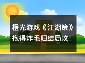 橙光游戏《江湖策》抱得炸毛归结局攻略