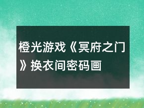 橙光游戏《冥府之门》换衣间密码、画室密码攻略