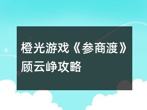 橙光游戏《参商渡》顾云峥攻略