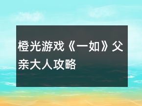 橙光游戏《一如》父亲大人攻略