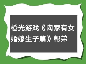 橙光游戏《陶家有女婚嫁生子篇》帮弟弟娶媳妇儿挣钱攻略