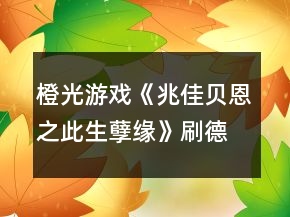 橙光游戏《兆佳贝恩之此生孽缘》刷德家族声望值攻略