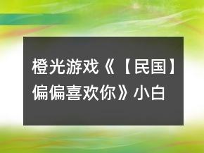 橙光游戏《【民国】偏偏喜欢你》小白攻略