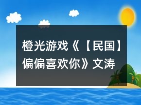 橙光游戏《【民国】偏偏喜欢你》文涛攻略