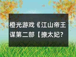 橙光游戏《江山帝王谋第二部【撩太妃？