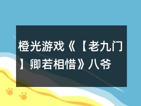 橙光游戏《【老九门】卿若相惜》八爷攻略