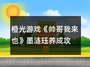 橙光游戏《帅哥我来也》墨涟珏养成攻略