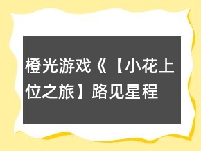橙光游戏《【小花上位之旅】路见星程》9天养成攻略