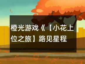 橙光游戏《【小花上位之旅】路见星程》海选、10强攻略