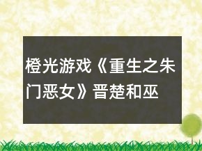 橙光游戏《重生之朱门恶女》晋楚和巫凉线HE攻略