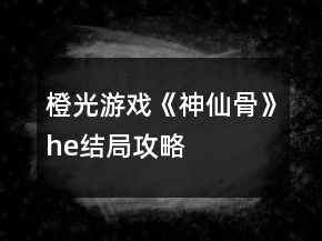 橙光游戏《神仙骨》he结局攻略