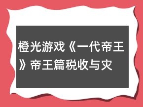 橙光游戏《一代帝王》帝王篇税收与灾害祥瑞随机事件攻略