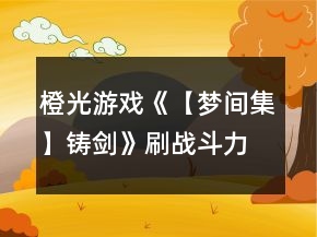 橙光游戏《【梦间集】铸剑》刷战斗力攻略