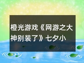 橙光游戏《网游之大神别装了》七夕小剧场答案攻略