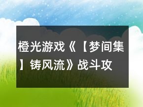 橙光游戏《【梦间集】铸风流》战斗攻略