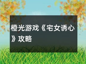 橙光游戏《宅女诱心》攻略