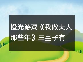 橙光游戏《我做夫人那些年》三皇子有花攻略
