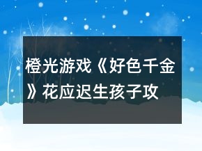 橙光游戏《好色千金》花应迟生孩子攻略
