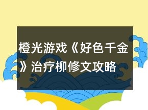 橙光游戏《好色千金》治疗柳修文攻略