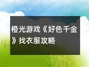 橙光游戏《好色千金》找衣服攻略