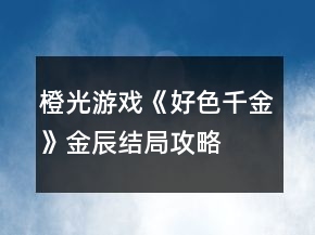 橙光游戏《好色千金》金辰结局攻略
