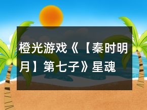 橙光游戏《【秦时明月】第七子》星魂线攻略