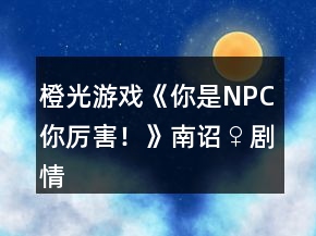 橙光游戏《你是NPC你厉害！》南诏♀剧情线简单养成攻略2