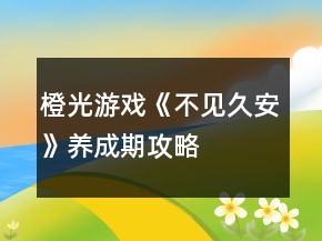橙光游戏《不见久安》养成期攻略