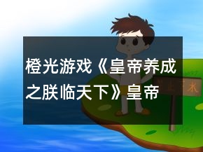 橙光游戏《皇帝养成之朕临天下》皇帝后宫总结攻略