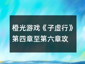 橙光游戏《子虚行》第四章至第六章攻略