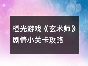 橙光游戏《玄术师》剧情小关卡攻略