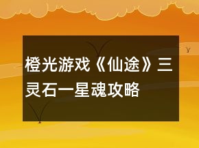 橙光游戏《仙途》三灵石一星魂攻略