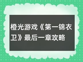 橙光游戏《第一锦衣卫》最后一章攻略
