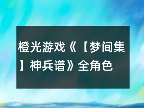 橙光游戏《【梦间集】神兵谱》全角色卡片收集攻略