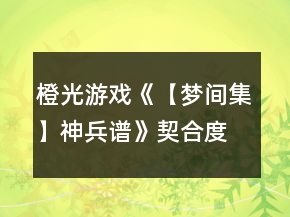 橙光游戏《【梦间集】神兵谱》契合度攻略