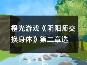 橙光游戏《阴阳师（交换身体）》第二章选项攻略