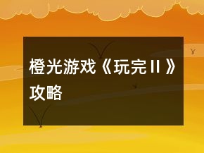 橙光游戏《玩完Ⅱ》攻略