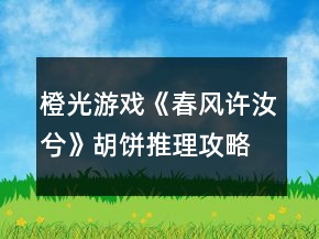 橙光游戏《春风许汝兮》胡饼推理攻略
