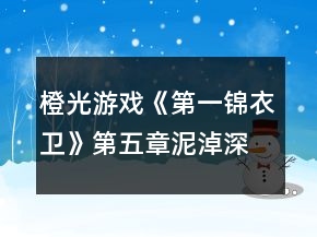 橙光游戏《第一锦衣卫》第五章泥淖深处攻略