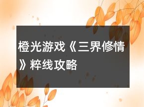 橙光游戏《三界修情》粹线攻略