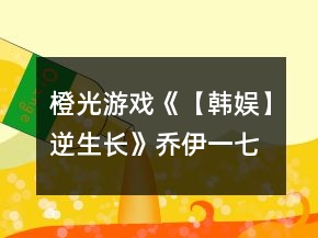 橙光游戏《【韩娱】逆生长》乔伊一七日养成攻略