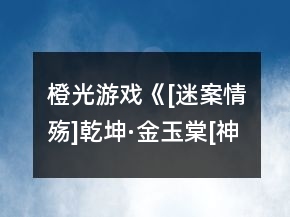 橙光游戏《[迷案情殇]乾坤·金玉棠[神器二]》第一章攻略