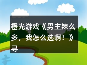 橙光游戏《男主辣么多，我怎么选啊！》寻找机关答案攻略