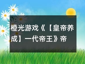 橙光游戏《【皇帝养成】一代帝王》帝王篇官员部分攻略