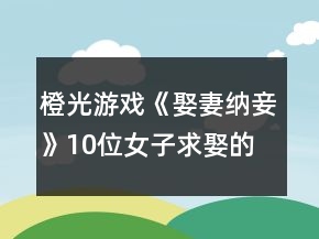 橙光游戏《娶妻纳妾》10位女子求娶的好感度攻略